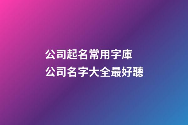 公司起名常用字庫 公司名字大全最好聽-第1張-公司起名-玄機派